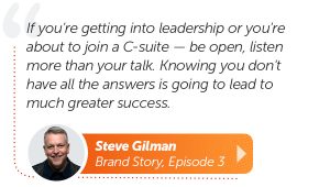 If you're getting into leadership of you're about to join a C-suite - be open, listen more than you talk. Knowing you don't have all the answers is going to lead to much greater success. 