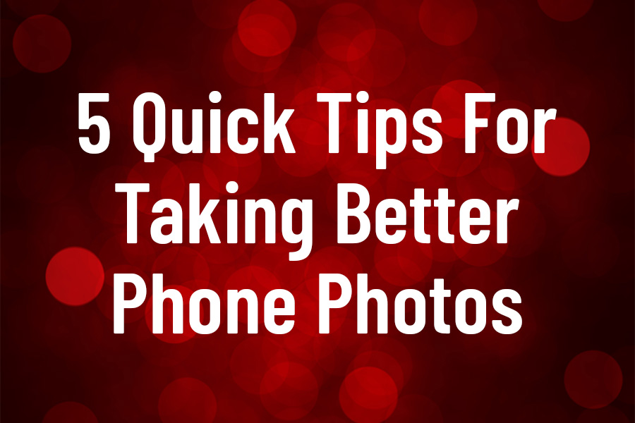 5 Quick Tips For Taking Better Phone Photos