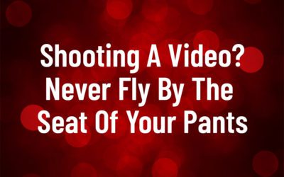 Shooting A Video? Never Fly By The Seat Of Your Pants