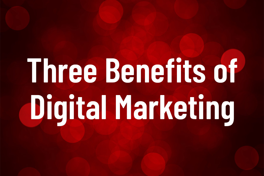 Three Benefits of Digital Marketing